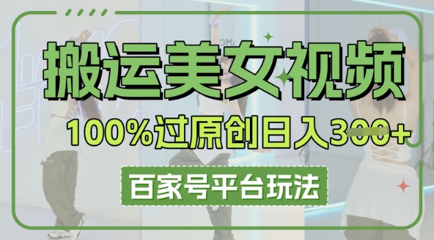 搬运美女视频100%过原创大揭秘，百家号平台玩法，轻松日入3张(可矩阵)-智壹网创