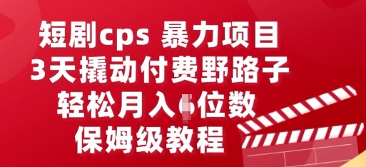 短剧cps暴力项目，3天撬动付费野路子，有人偷偷月入五位数，保姆级教程-智壹网创