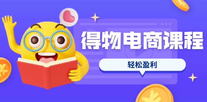 （14146期）得物电商课程合集，选品、优化、定价全攻略，7天SOP单品爆红，轻松盈利-智壹网创