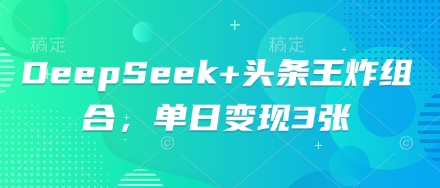 DeepSeek+头条王炸组合，单日变现3张-智壹网创