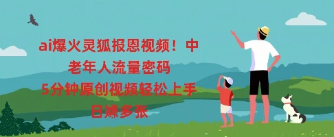 ai爆火灵狐报恩视频，中老年人流量密码，5分钟原创视频轻松上手，日入多张-智壹网创
