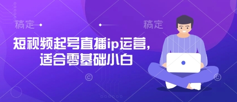 短视频起号直播ip运营，适合零基础小白-智壹网创