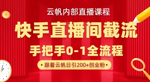 云帆内部直播课·快手直播间截流玩法，日引100+创业粉-智壹网创