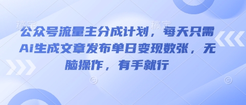 公众号流量主分成计划，每天只需Ai生成文章发布单日变现数张，无脑操作，有手就行-智壹网创