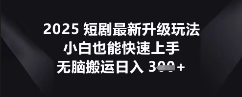 2025短剧最新升级玩法，小白也能快速上手，无脑搬运日入3张-智壹网创