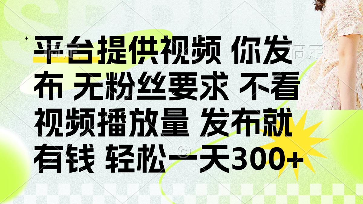 （14224期）发布平台提供视频就有钱 无粉丝要求 不看视频播放量 发布就有钱 一天300+-智壹网创