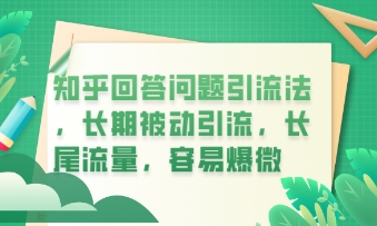 知乎回答问题引流法，长期被动引流，长尾流量，私域变现必学课程-智壹网创