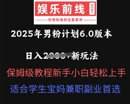 2025年男粉计划6.0版本，日入多张新玩法，保姆级教程新手小白轻松上手，适合学生宝妈兼职副业首选-智壹网创