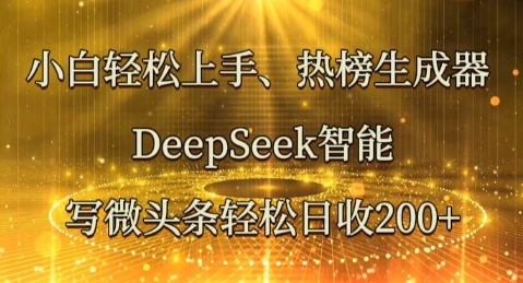 小白轻松上手热榜生成器，DeepSeek智能写微头条轻松日收2张-智壹网创
