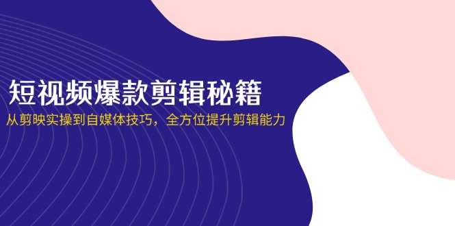 （14244期）短视频爆款剪辑秘籍，从剪映实操到自媒体技巧，全方位提升剪辑能力-智壹网创