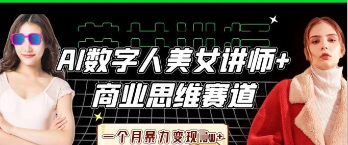 AI数字人美女讲师+商业思维赛道，一个月暴力变现过W+-智壹网创