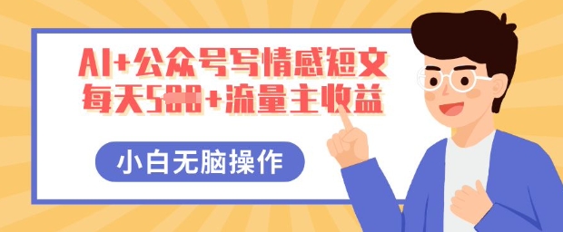 AI+公众号写情感短文，每天5张+流量主收益，多号矩阵无脑操作，小白轻松上手，保姆级教程-智壹网创