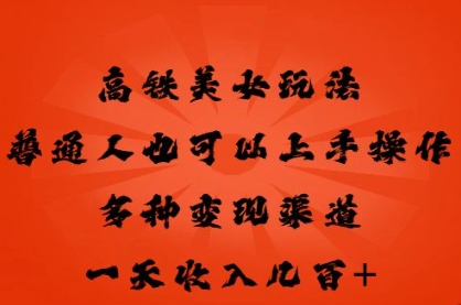 高铁美女玩法,普通人也可以轻松上手,多种渠道变现,一天几张-智壹网创