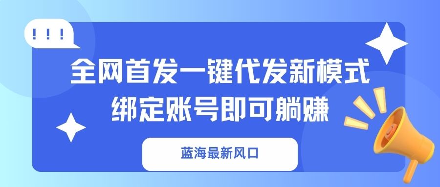 （14183期）蓝海最新风口，全网首发一键代发新模式！绑定账号即可躺赚-智壹网创