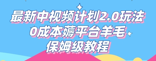 最新中视频计划2.0玩法,0成本薅平台羊毛,保姆级教程-智壹网创