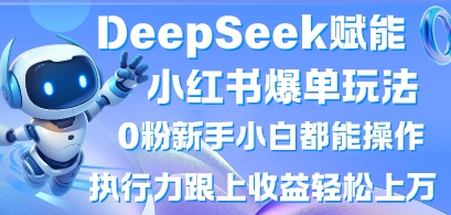 DeepSeek赋能小红书爆单玩法0粉新手小白都能操作，执行力跟上收益轻松上W，懒人勿做-智壹网创