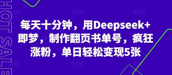 每天十分钟，用Deepseek+即梦，制作翻页书单号，疯狂涨粉，单日轻松变现5张-智壹网创