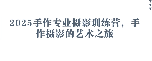 2025手作专业摄影训练营，手作摄影的艺术之旅-智壹网创