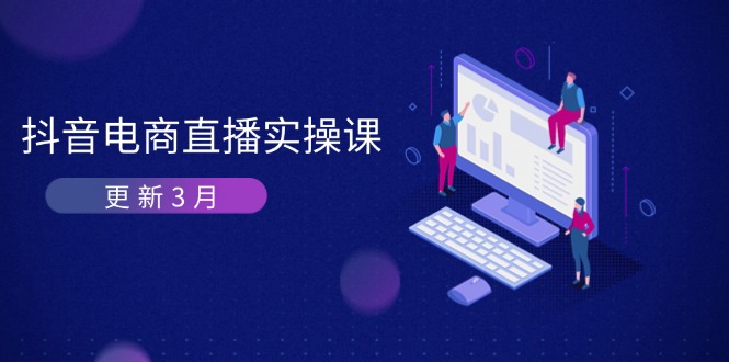 （14253期）抖音电商直播实操课-更新3月 深度剖析算法机制 快速提升直播GMV与带货变现-智壹网创