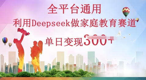 利用Deepseek做家庭教育赛道条条爆款单日变现3张-智壹网创
