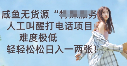 咸鱼无货源人工叫醒打电话项目,难度极低, 轻轻松松日入一两张-智壹网创