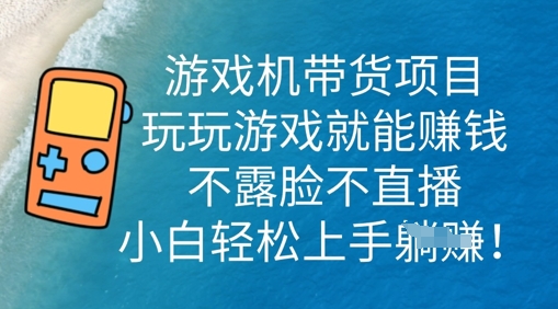 游戏机带货项目,玩玩游戏就能挣钱,不露脸不直播,小白轻松上手-智壹网创