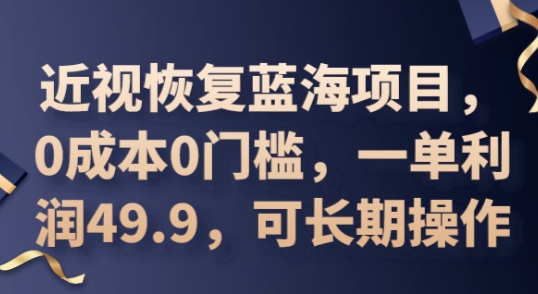 2025近视恢复蓝海项目，0成本0门槛，一单利润49.9，可长期操作-智壹网创