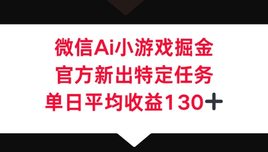 微信AI小游戏掘金，官方新出特定任务，单日平均收益130+-智壹网创