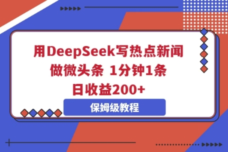 用DeepSeek写热点新闻做微头条，1分钟1条，日收益2张-智壹网创