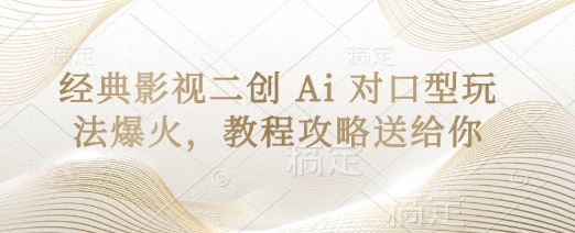 经典影视二创 Ai 对口型玩法爆火,教程攻略送给你-智壹网创
