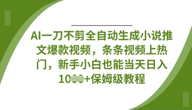 AI一刀不剪全自动生成小说推文爆款视频，条条视频上热门，新手小白也能当天日入数张-智壹网创