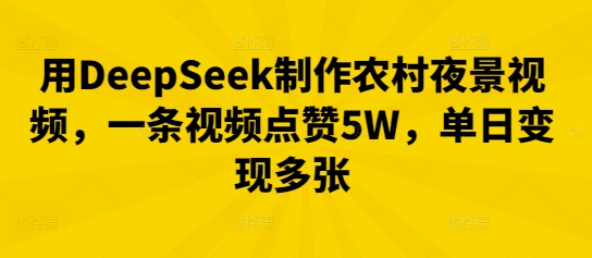 用DeepSeek制作农村夜景视频,一条视频点赞5W,单日变现多张-智壹网创