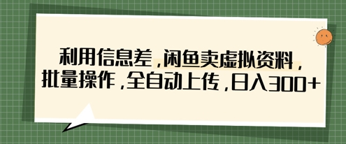 利用信息差，闲鱼卖虚拟资料，批量操作，全自动上传，日入3张-智壹网创