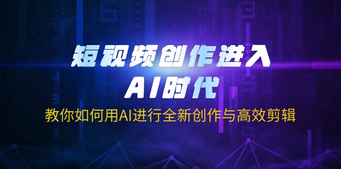 （14145期）短视频创作进入AI时代，教你如何用AI进行全新创作与高效剪辑-智壹网创