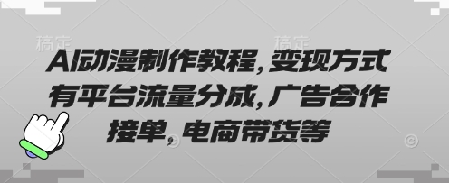 AI动漫制作教程，变现方式有平台流量分成，广告合作接单，电商带货等-智壹网创