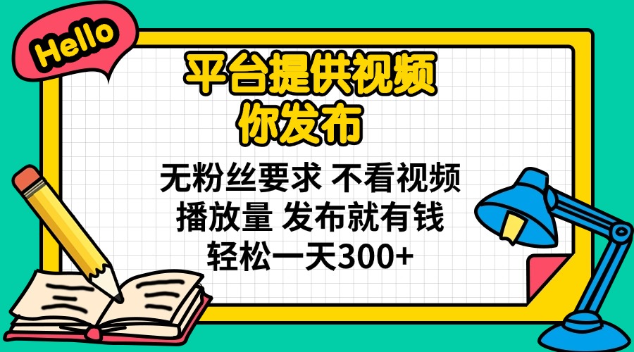 （14171期）平台提供视频 你发布 无粉丝要求 不看视频播放量 发布就有钱 轻松一天300+-智壹网创