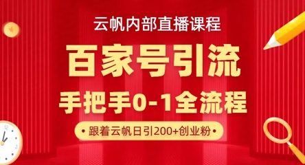 【云帆内部直播课】百家号高效引流 ，单号单日引300+精准创业粉，一分钟一条原创素材，引爆你的私域流量-智壹网创