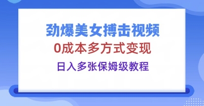 劲爆美女搏击视频，0成本多方式变现，日入多张保姆级教程-智壹网创