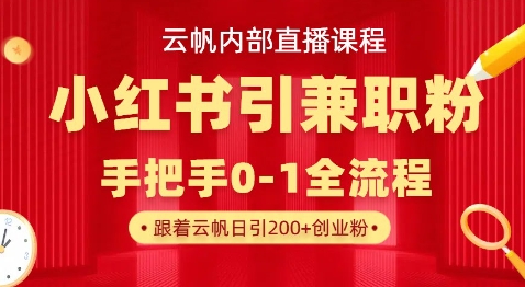 云帆内部直播课，小红书引流兼职粉教程，日引500+月变现过W-智壹网创