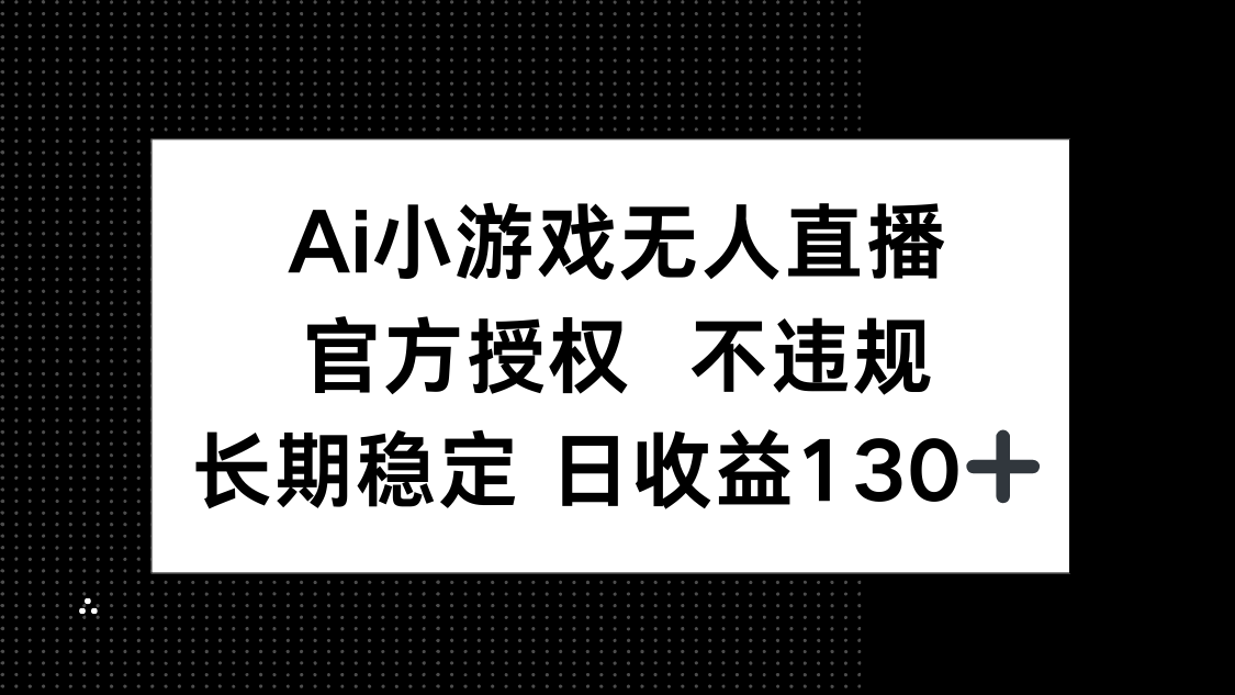（14260期）AI小游戏无人直播，官方授权 不违规，单日平均收益130+-智壹网创