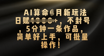 AI算命4月新玩法,日入数张,不封号,5分钟一条作品,简单好上手,可批量操作-智壹网创