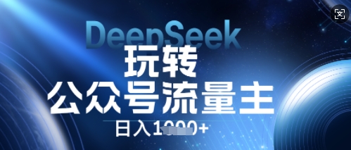 DeepSeek玩转公众号流量主，日入数张，每天几分钟，操作简单零门槛-智壹网创