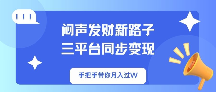 (14182期)闷声发财新路子!三平台同步变现,手把手带你月入过W-智壹网创