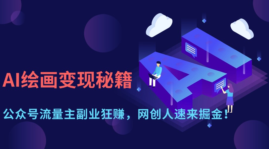 （14264期）AI绘画变现秘籍：公众号流量主副业狂赚，网创人速来掘金！-智壹网创