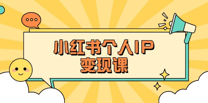 （14172期）小红书个人变现课：精准人设定位+爆款选题拆解，教你打造百万流量账号秘籍-智壹网创