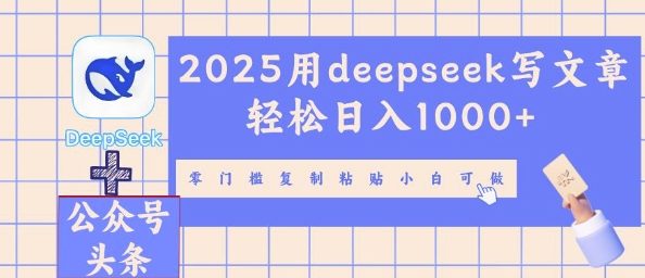 2025用deepseek写文章轻松日入多张,零门槛复制粘贴小白可做-智壹网创