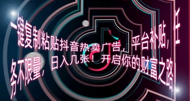 一键复制粘贴抖音热卖广告，平台补贴，任务不限量，日入几张，开启你的财富之路!-智壹网创